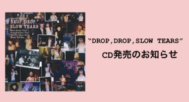 『DROP, DROP, SLOW TEARS』 CD release